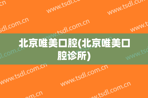 北京唯美口腔(北京唯美口腔诊所)