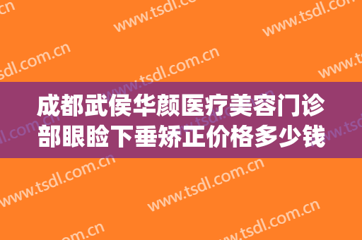 成都武侯华颜医疗美容门诊部眼睑下垂矫正价格多少钱?有哪些优势?(成都武侯妤颜美容医院有限公司)