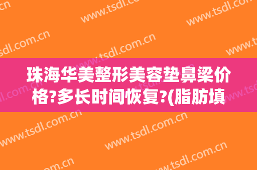 珠海华美整形美容垫鼻梁价格?多长时间恢复?(脂肪填充鼻梁多少钱)