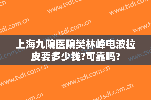 上海九院医院樊林峰电波拉皮要多少钱?可靠吗?