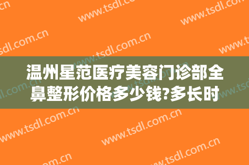 温州星范医疗美容门诊部全鼻整形价格多少钱?多长时间恢复?(温州哪个整形医院做鼻子好)
