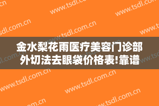 金水梨花雨医疗美容门诊部外切法去眼袋价格表!靠谱吗?