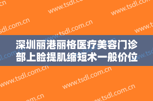深圳丽港丽格医疗美容门诊部上睑提肌缩短术一般价位是多少钱?怎么样?
