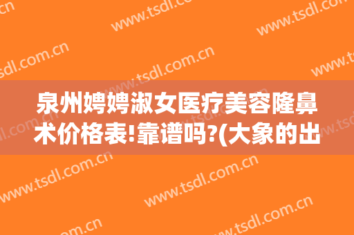 泉州娉娉淑女医疗美容隆鼻术价格表!靠谱吗?(大象的出生方式)