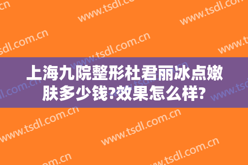 上海九院整形杜君丽冰点嫩肤多少钱?效果怎么样?