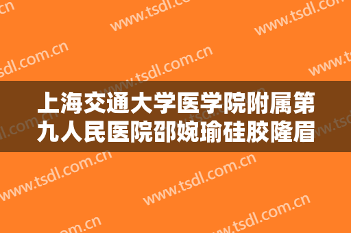 上海交通大学医学院附属第九人民医院邵婉瑜硅胶隆眉弓价格多少钱?效果怎么样?