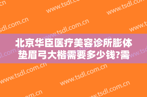 北京华臣医疗美容诊所膨体垫眉弓大楷需要多少钱?需要多久恢复?
