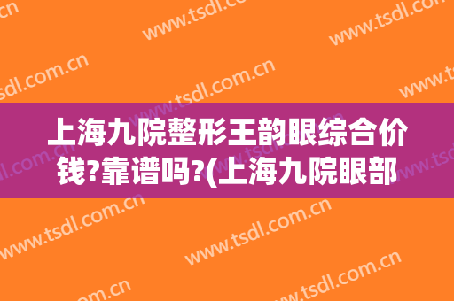 上海九院整形王韵眼综合价钱?靠谱吗?(上海九院眼部整形专家介绍)