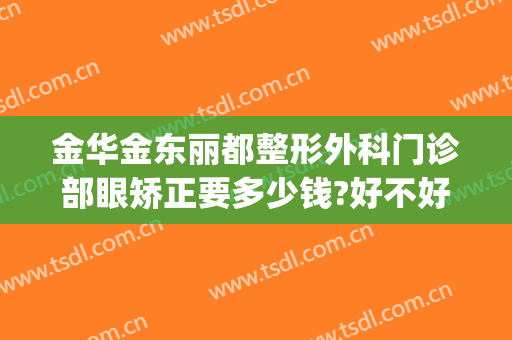 金华金东丽都整形外科门诊部眼矫正要多少钱?好不好?(金华正规整形医院哪几家)