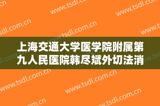 上海交通大学医学院附属第九人民医院韩尽斌外切法消除眼袋价格多少钱?好不好?