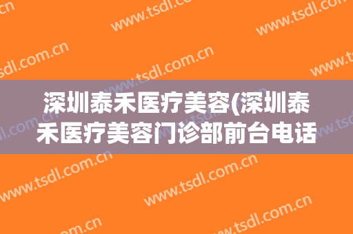 深圳泰禾医疗美容(深圳泰禾医疗美容门诊部前台电话)