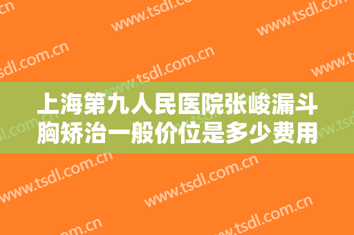 上海第九人民医院张峻漏斗胸矫治一般价位是多少费用?好不好?