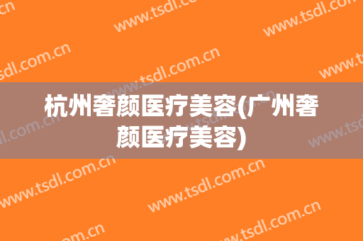 杭州奢颜医疗美容(广州奢颜医疗美容)
