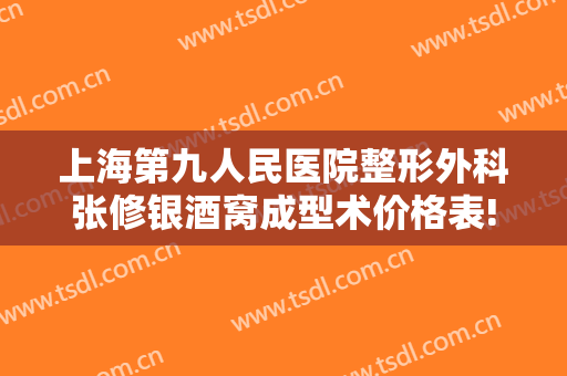 上海第九人民医院整形外科张修银酒窝成型术价格表!好不好?