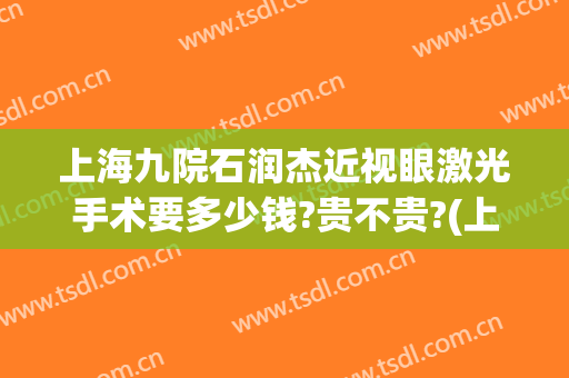 上海九院石润杰近视眼激光手术要多少钱?贵不贵?(上海九院眼睛激光手术)