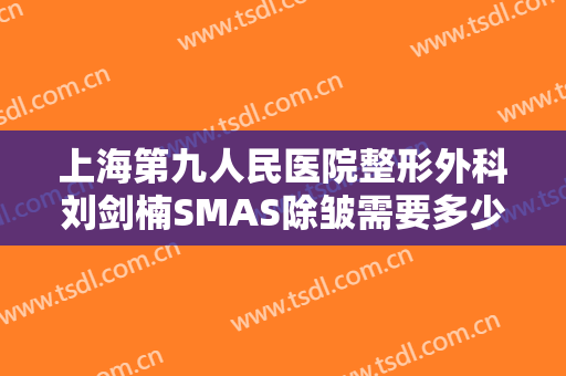 上海第九人民医院整形外科刘剑楠SMAS除皱需要多少费用?多长时间恢复?