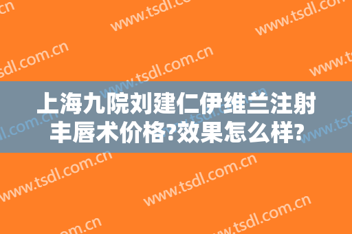 上海九院刘建仁伊维兰注射丰唇术价格?效果怎么样?