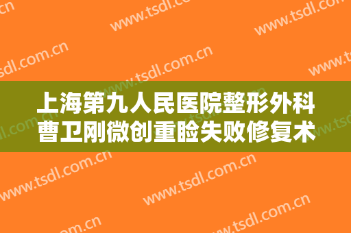 上海第九人民医院整形外科曹卫刚微创重睑失败修复术需要多少钱?效果怎么样?