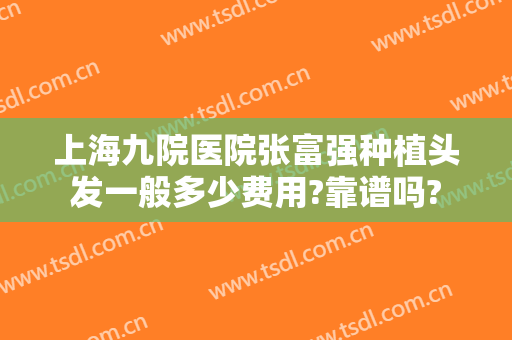 上海九院医院张富强种植头发一般多少费用?靠谱吗?