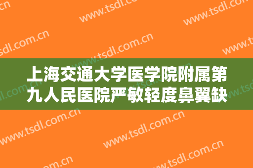 上海交通大学医学院附属第九人民医院严敏轻度鼻翼缺损修复多少钱?可靠吗?