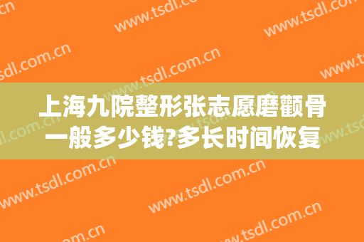 上海九院整形张志愿磨颧骨一般多少钱?多长时间恢复?(上海九院颧骨整形手术)