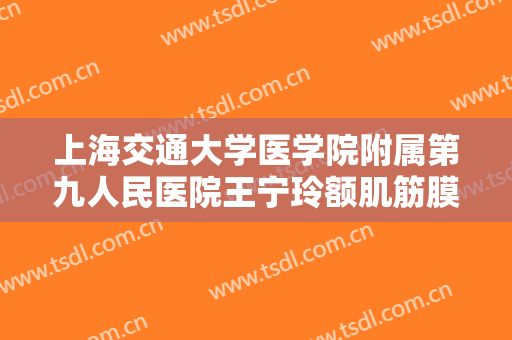 上海交通大学医学院附属第九人民医院王宁玲额肌筋膜瓣悬吊术矫正一般多少钱?可靠吗?