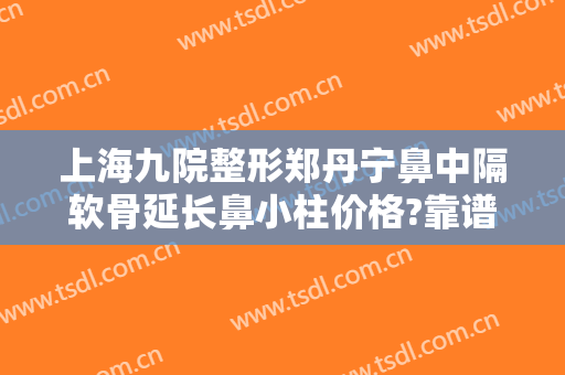 上海九院整形郑丹宁鼻中隔软骨延长鼻小柱价格?靠谱吗?