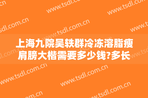 上海九院吴轶群冷冻溶脂瘦肩膀大楷需要多少钱?多长时间恢复?