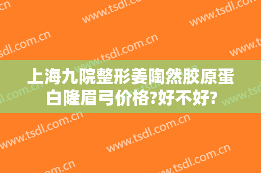 上海九院整形姜陶然胶原蛋白隆眉弓价格?好不好?