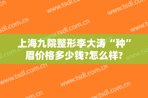 上海九院整形李大涛“种”眉价格多少钱?怎么样?