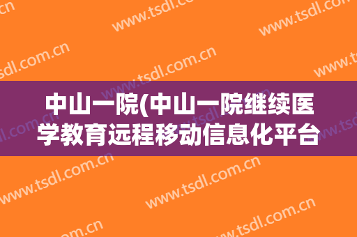 中山一院(中山一院继续医学教育远程移动信息化平台)