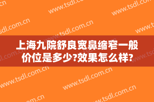 上海九院舒良宽鼻缩窄一般价位是多少?效果怎么样?