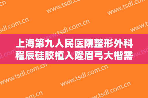 上海第九人民医院整形外科程辰硅胶植入隆眉弓大楷需要多少钱?贵不贵?