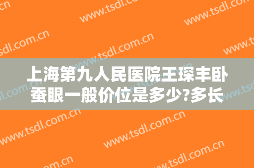上海第九人民医院王琛丰卧蚕眼一般价位是多少?多长时间恢复?