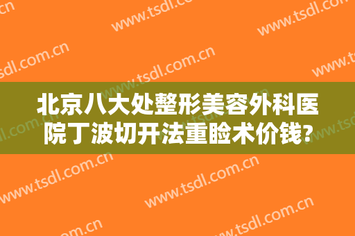北京八大处整形美容外科医院丁波切开法重睑术价钱?好不好?
