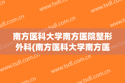 南方医科大学南方医院整形外科(南方医科大学南方医院整形外科 植发)