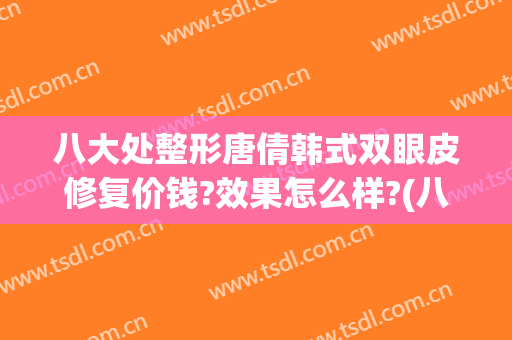 八大处整形唐倩韩式双眼皮修复价钱?效果怎么样?(八大处整形医院 双眼皮)