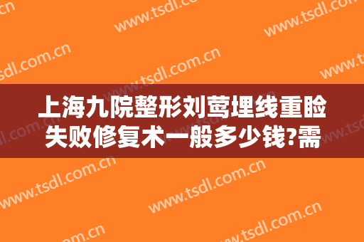 上海九院整形刘莺埋线重睑失败修复术一般多少钱?需要多久恢复?