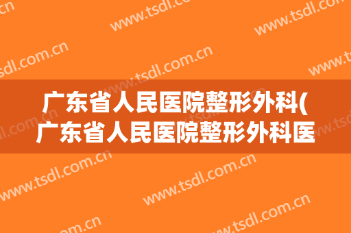 广东省人民医院整形外科(广东省人民医院整形外科医生)