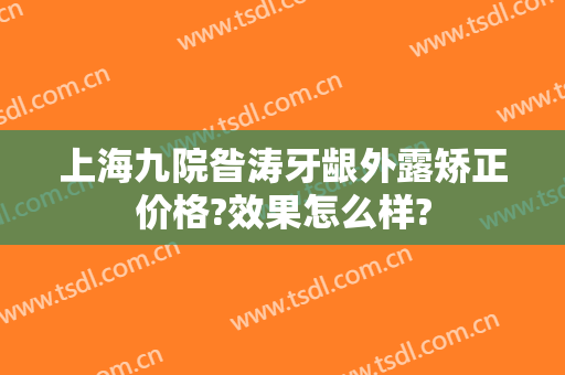 上海九院昝涛牙龈外露矫正价格?效果怎么样?