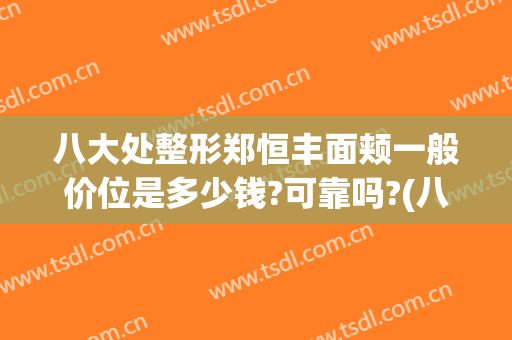 八大处整形郑恒丰面颊一般价位是多少钱?可靠吗?(八大处整形案例)