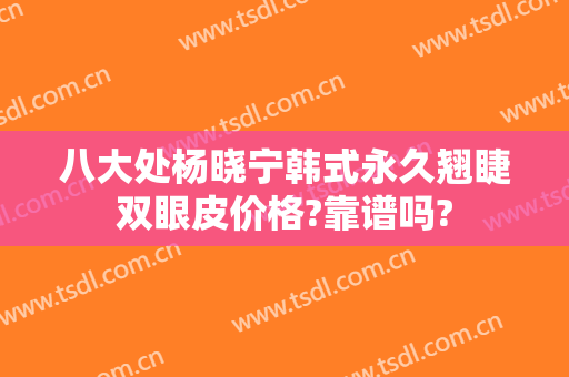 八大处杨晓宁韩式永久翘睫双眼皮价格?靠谱吗?