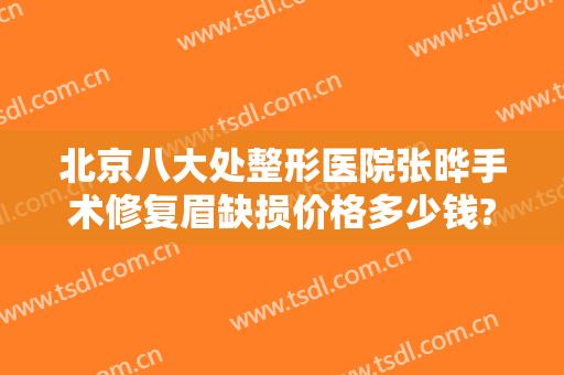 北京八大处整形医院张晔手术修复眉缺损价格多少钱?需要多久恢复?