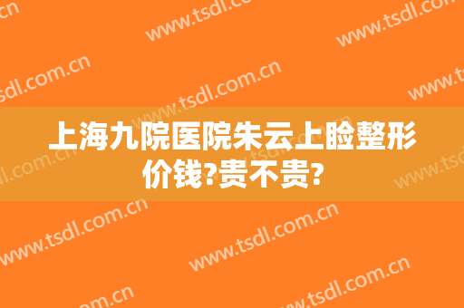 上海九院医院朱云上睑整形价钱?贵不贵?