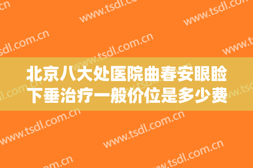 北京八大处医院曲春安眼睑下垂治疗一般价位是多少费用?好不好?(北京治疗眼睑下垂疾病哪家医院好)