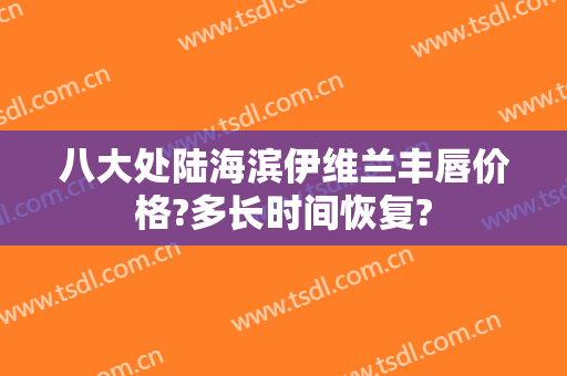 八大处陆海滨伊维兰丰唇价格?多长时间恢复?