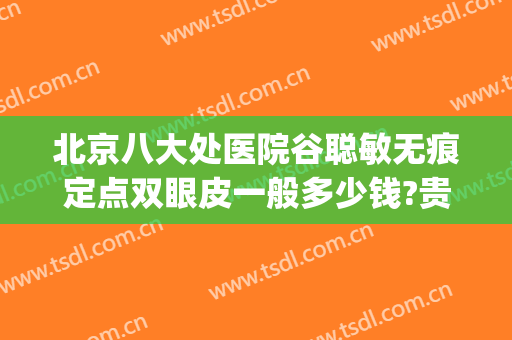 北京八大处医院谷聪敏无痕定点双眼皮一般多少钱?贵不贵?(北京八大处医院割双眼皮价格)
