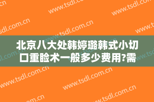 北京八大处韩婷璐韩式小切口重睑术一般多少费用?需要多久恢复?