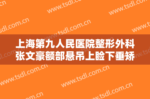 上海第九人民医院整形外科张文豪额部悬吊上睑下垂矫正术价格表!效果怎么样?