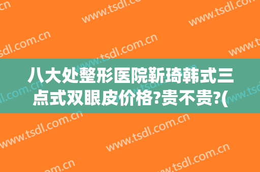 八大处整形医院靳琦韩式三点式双眼皮价格?贵不贵?(韩式三点式双眼皮术后护理)